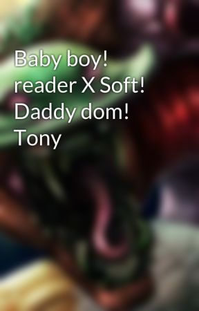 Baby boy! reader X Soft! Daddy dom! Tony by LarkieAndKitsu