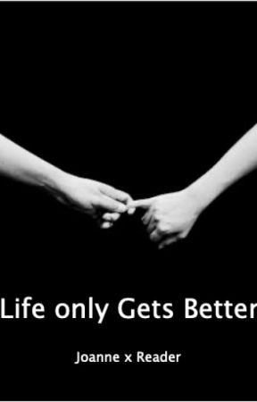 Life Only Gets Better (Joanne x Reader) by JoanneandJiley