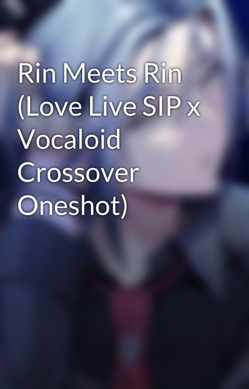 Rin Meets Rin (Love Live SIP x Vocaloid Crossover Oneshot) by CV24AndreaKagamine