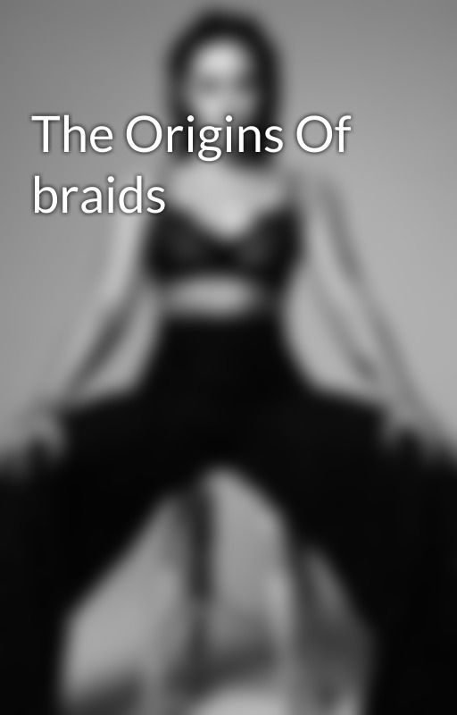 The Origins Of braids by IAMWOMAN_