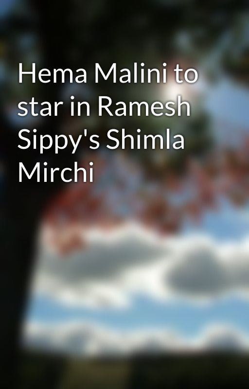 Hema Malini to star in Ramesh Sippy's Shimla Mirchi by care63bank