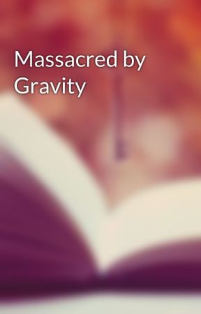 Massacred by Gravity by readercreator