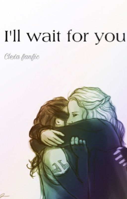 I'll wait for you (modern clexa) (clexa) (clexa fanfic) (the 100) by squirc1e