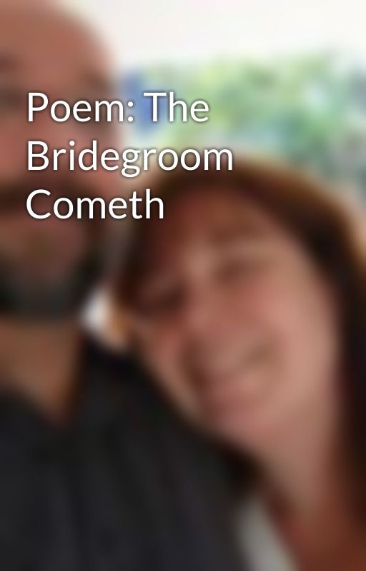 Poem: The Bridegroom Cometh by jjbreunig3