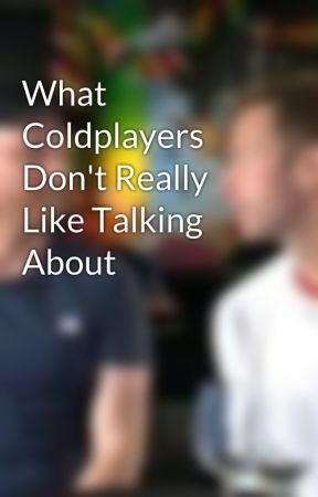 What Coldplayers Don't Really Like Talking About by coldplayfanallday