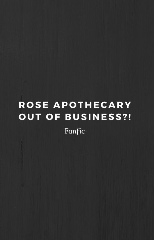 Rose Apothecary Out Of Business?! by davidthepancake