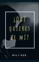 ¿Qué quieres de mí? (1° Libro) by Mili-Per