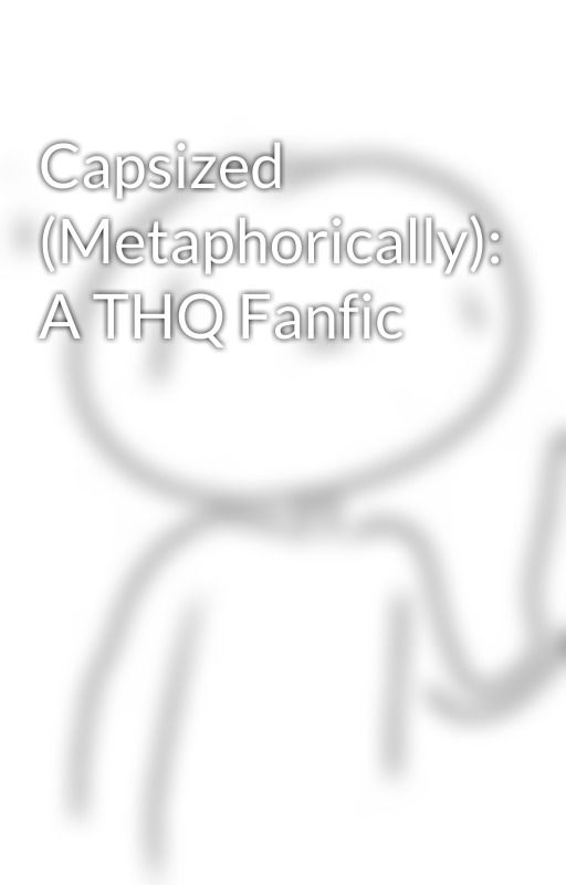 Capsized (Metaphorically): A THQ Fanfic by the-pulls