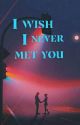 I wished i never met you by iyahflores