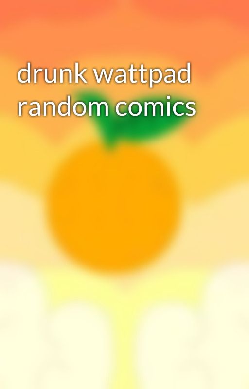 drunk wattpad random comics by TangerbreeSunrise