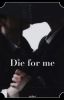 Die for me (bxb)