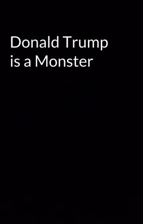 Donald Trump is a Monster by JustinAPerry