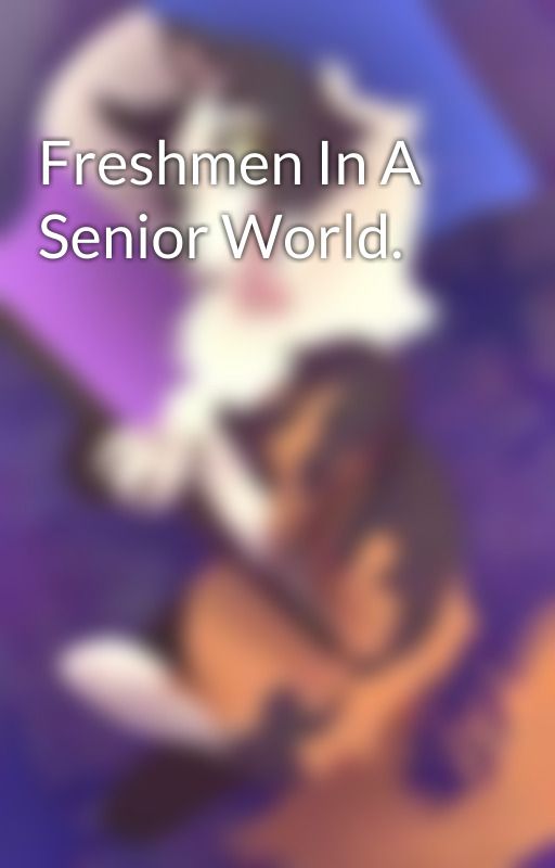 Freshmen In A Senior World. by Rex_The_Puppy_13