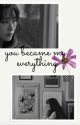 You became my everything by dcfanfic21