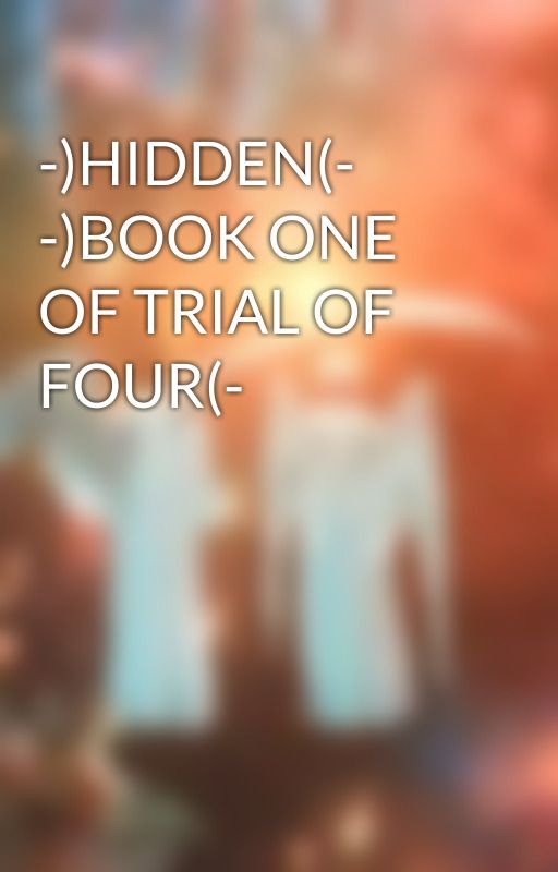 -)HIDDEN(- -)BOOK ONE OF TRIAL OF FOUR(- by -Flittermouse-