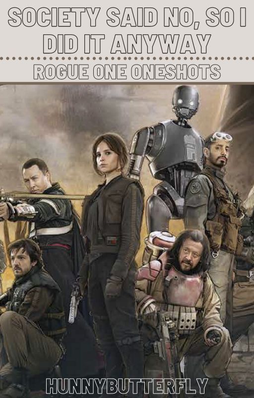 Society Said No, So I did it Anyway - Rogue One Oneshots by Hunnybutterfly