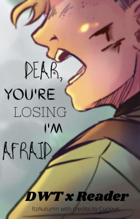 Dear, You're Losing I'm Afraid (DWT x Reader) (On hold) by soriak_