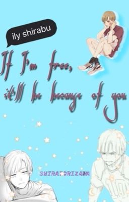 If I'm free, it'll be because of you. (Shirabuxreader) cover