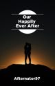 Our Happily Ever After (Major Editing) by Afternator97