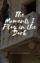 The Moments I Play in the Dark by MoonlessMondays