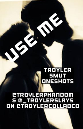 Use Me: Troyler Smut Oneshots by TroylerCollabCo