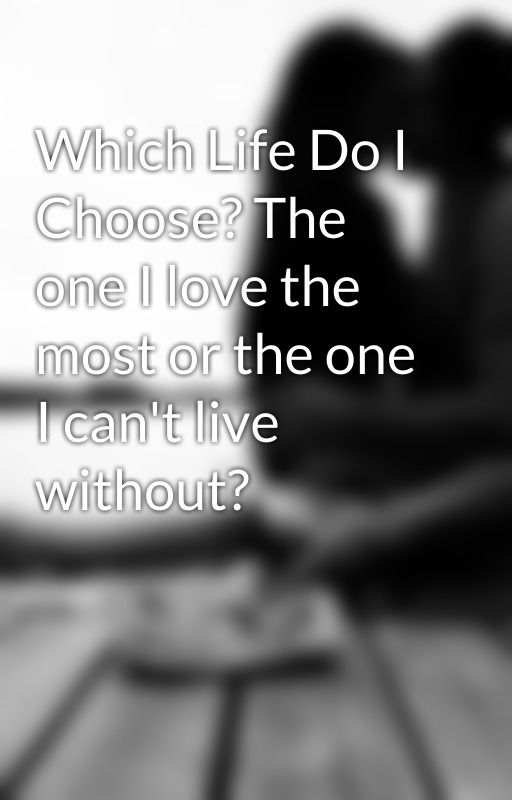 Which Life Do I Choose? The one I love the most or the one I can't live without? by xosoccerstar12x