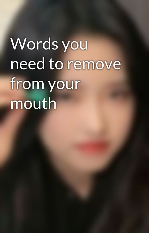 Words you need to remove from your mouth by lisafruity