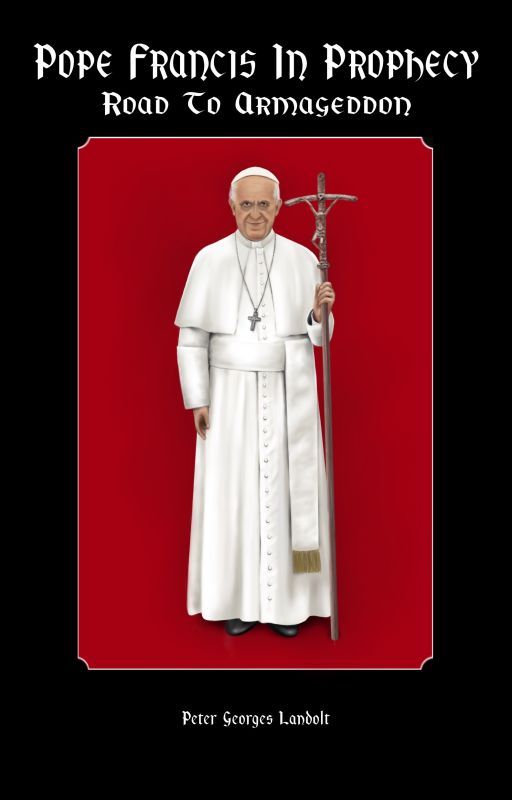 POPE FRANCIS IN PROPHECY         Road to Armageddon Peter Georges Landolt by TombstoneTreasure