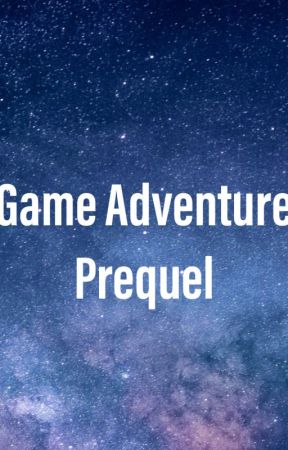 Game Adventure: Prequel by GalaxyWritesFiction