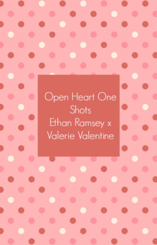 Open Heart One Shots: Ethan Ramsey x Valerie Valentine by OHRamsey