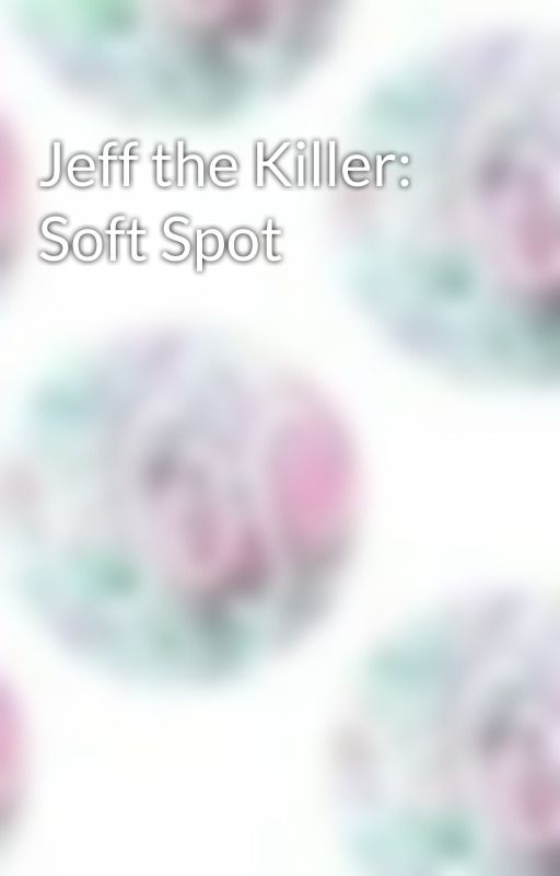 Jeff the Killer: Soft Spot by ALifeBeyondThis