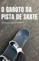 O Garoto Da Pista De Skate  by manuelladasfanfics