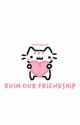 ruin our friendship . semi eita! ✓ by myhugelove