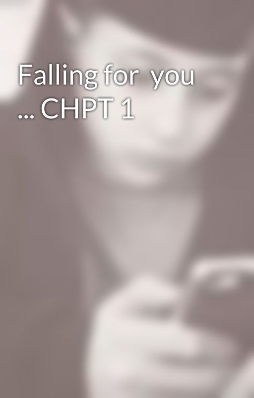 Falling for  you ... CHPT 1 by SweetAsABitch