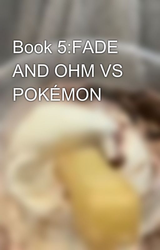 Book 5:FADE AND OHM VS POKÉMON  by MR_FADE