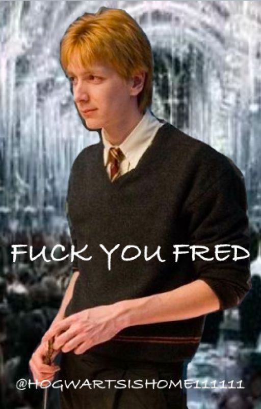 Fuck you Fred (a Fred Weasley love story) by hogwartswith-em