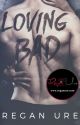 Loving Bad - Loving Bad Series (Complete) by ReganUre