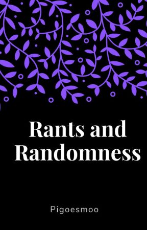 Rants and Randomness by Insane_Fangirl0