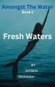 Amongst The Water-Fresh Waters(COMPLETED;EDITING) by JordiNicholson