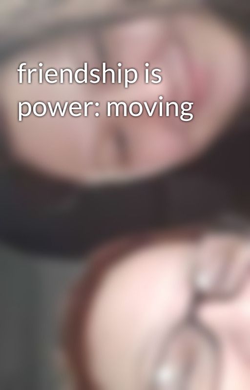 friendship is power: moving  by Aliviaj06