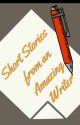 Short Stories From An Amazing Writer by Thewritestuff651