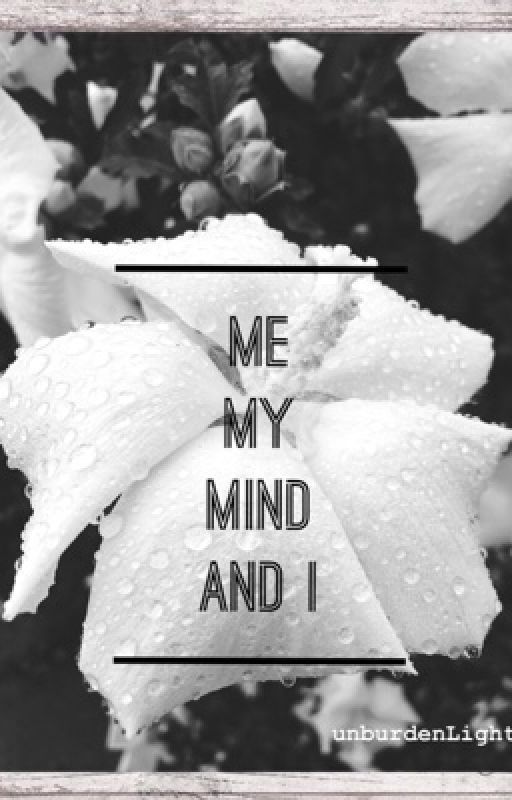 Me, My Mind And I by UnburdenLight