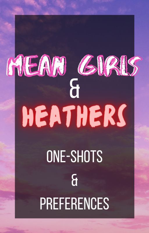 Mean Girls / Heathers x Reader Oneshots & Preferences (HIATUS) by ThatTheatreWriter