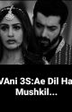 VAni 3S: Ae Dil Hai Mushkil...(Completed) by ks_angel