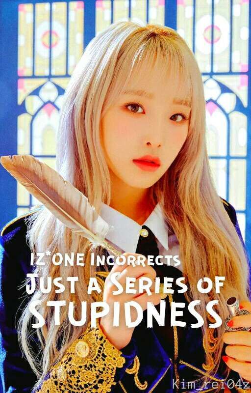 Just a Series of ✨S T U P I D N E S S✨ || izone incorrects by kim_rei04z