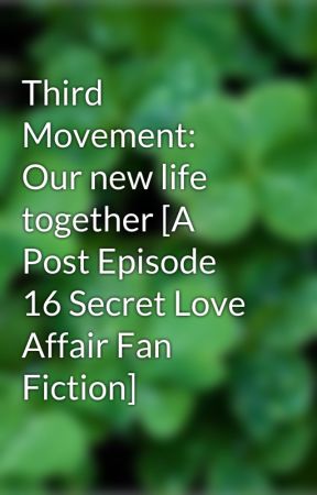 Third Movement: Our new life together [A Post Episode 16 Secret Love Affair Fan Fiction]  by shamrockmom