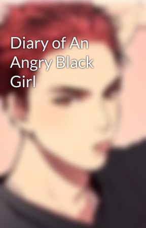 Diary of An Angry Black Girl by shesacrazygirl13