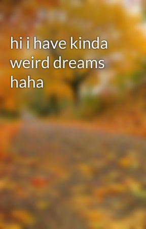 hi i have kinda weird dreams haha by iameternallysleepy