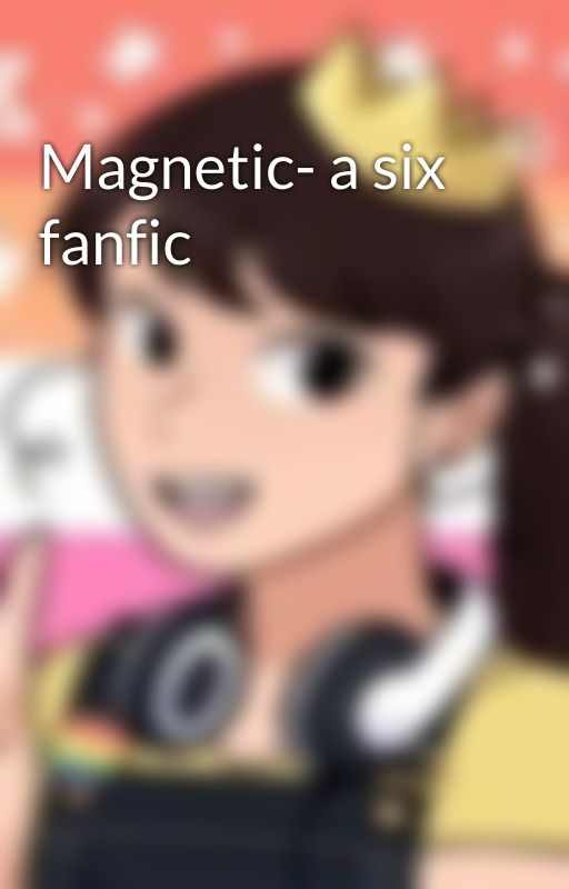 Magnetic- a six fanfic  by emmafangirl