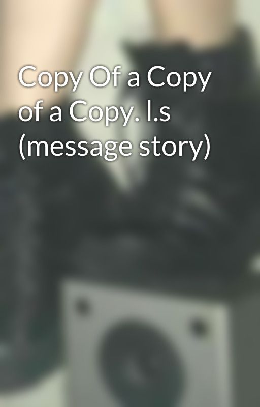 Copy Of a Copy of a Copy. l.s (message story) by Trylynn